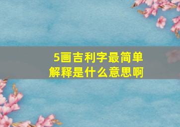 5画吉利字最简单解释是什么意思啊