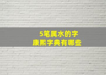 5笔属水的字康熙字典有哪些