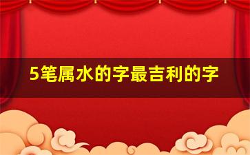 5笔属水的字最吉利的字