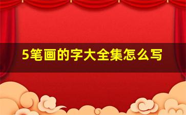 5笔画的字大全集怎么写