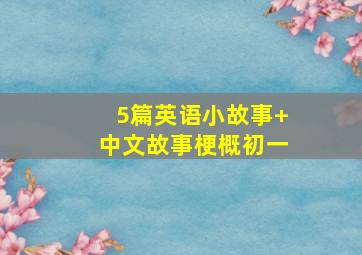 5篇英语小故事+中文故事梗概初一