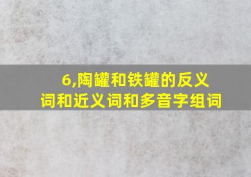 6,陶罐和铁罐的反义词和近义词和多音字组词