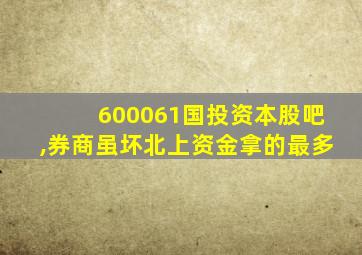 600061国投资本股吧,券商虽坏北上资金拿的最多