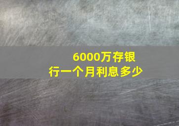 6000万存银行一个月利息多少