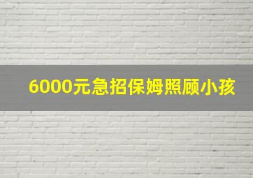 6000元急招保姆照顾小孩