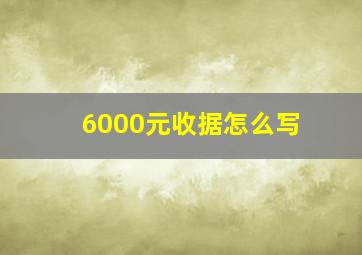 6000元收据怎么写