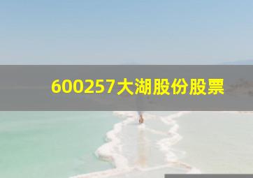 600257大湖股份股票