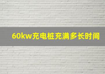 60kw充电桩充满多长时间