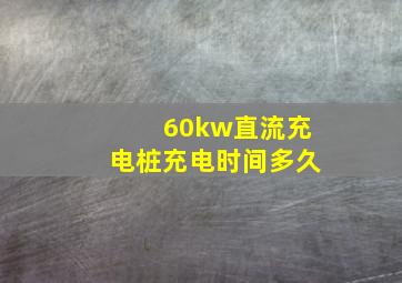 60kw直流充电桩充电时间多久