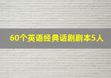 60个英语经典话剧剧本5人