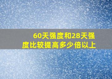 60天强度和28天强度比较提高多少倍以上