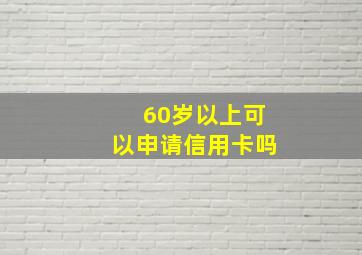 60岁以上可以申请信用卡吗