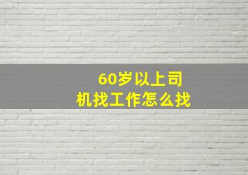 60岁以上司机找工作怎么找