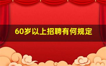 60岁以上招聘有何规定