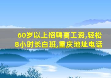 60岁以上招聘高工资,轻松8小时长白班,重庆地址电话