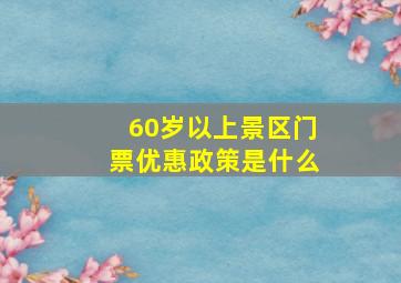 60岁以上景区门票优惠政策是什么