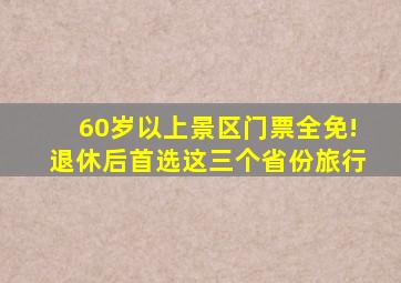 60岁以上景区门票全免!退休后首选这三个省份旅行