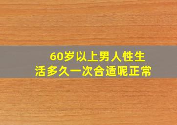 60岁以上男人性生活多久一次合适呢正常