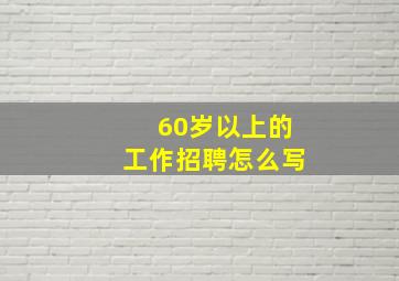 60岁以上的工作招聘怎么写