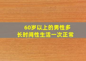 60岁以上的男性多长时间性生活一次正常