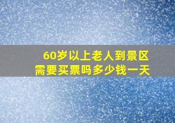 60岁以上老人到景区需要买票吗多少钱一天