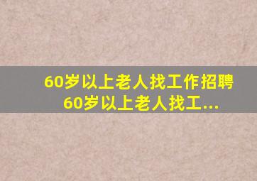 60岁以上老人找工作招聘60岁以上老人找工...