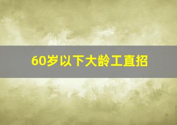 60岁以下大龄工直招