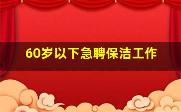 60岁以下急聘保洁工作