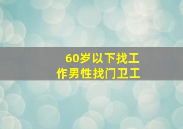 60岁以下找工作男性找门卫工