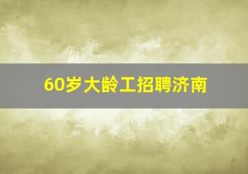 60岁大龄工招聘济南