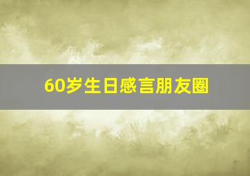 60岁生日感言朋友圈