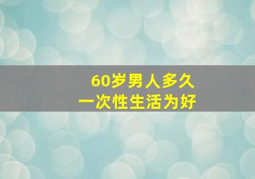 60岁男人多久一次性生活为好