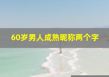 60岁男人成熟昵称两个字