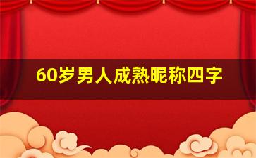 60岁男人成熟昵称四字