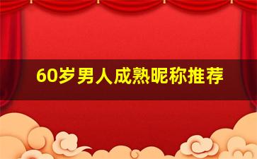 60岁男人成熟昵称推荐