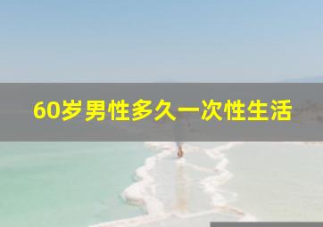 60岁男性多久一次性生活