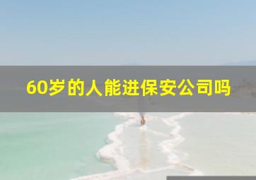 60岁的人能进保安公司吗