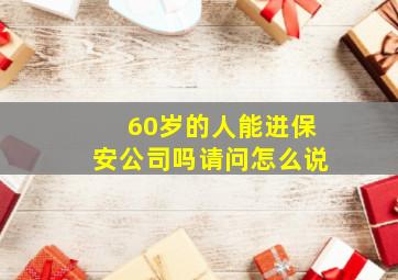 60岁的人能进保安公司吗请问怎么说