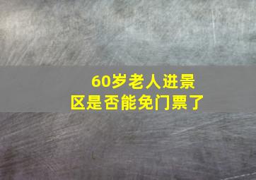 60岁老人进景区是否能免门票了