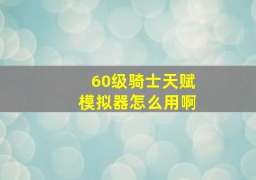 60级骑士天赋模拟器怎么用啊