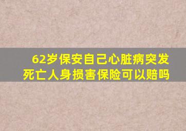 62岁保安自己心脏病突发死亡人身损害保险可以赔吗