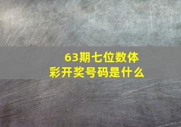 63期七位数体彩开奖号码是什么