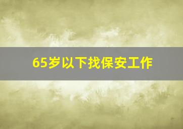 65岁以下找保安工作