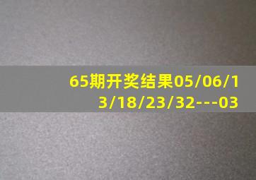 65期开奖结果05/06/13/18/23/32---03