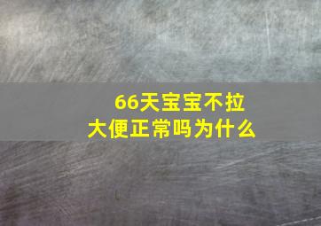 66天宝宝不拉大便正常吗为什么