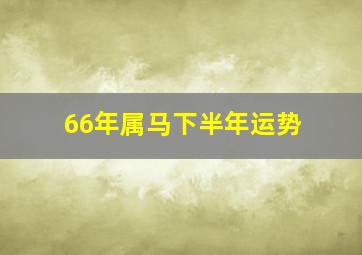 66年属马下半年运势