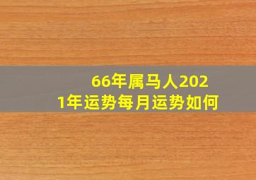 66年属马人2021年运势每月运势如何