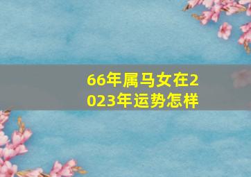 66年属马女在2023年运势怎样