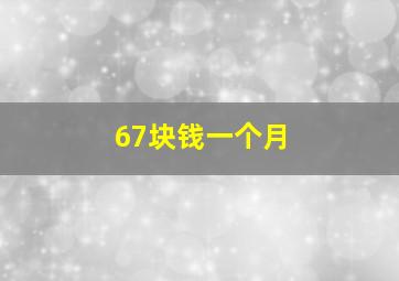 67块钱一个月