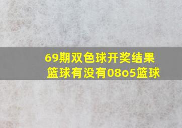 69期双色球开奖结果篮球有没有08o5篮球